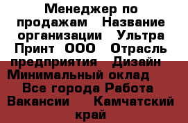 Менеджер по продажам › Название организации ­ Ультра Принт, ООО › Отрасль предприятия ­ Дизайн › Минимальный оклад ­ 1 - Все города Работа » Вакансии   . Камчатский край